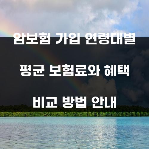 암보험 가입 연령대별 평균 보험료와 혜택 비교 방법 안내