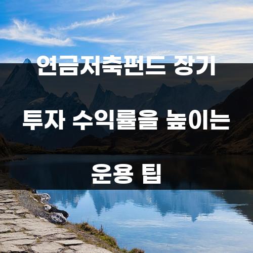 연금저축펀드 장기 투자 수익률을 높이는 운용 팁