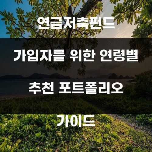 연금저축펀드 가입자를 위한 연령별 추천 포트폴리오 가이드