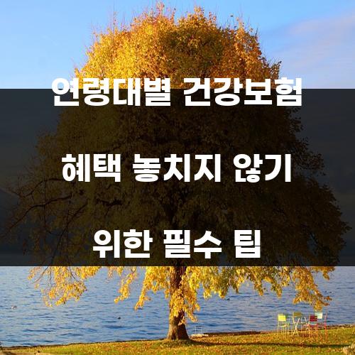 연령대별 건강보험 혜택 놓치지 않기 위한 필수 팁