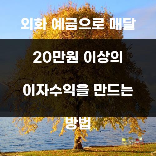 외화 예금으로 매달 20만원 이상의 이자수익을 만드는 방법
