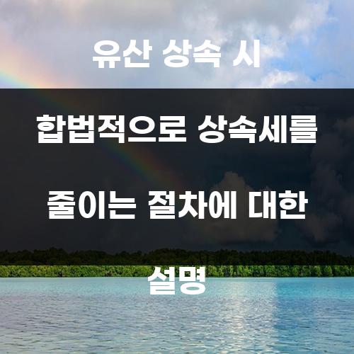 유산 상속 시 합법적으로 상속세를 줄이는 절차에 대한 설명