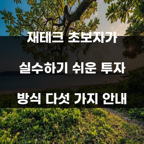 재테크 초보자가 실수하기 쉬운 투자 방식 다섯 가지 안내