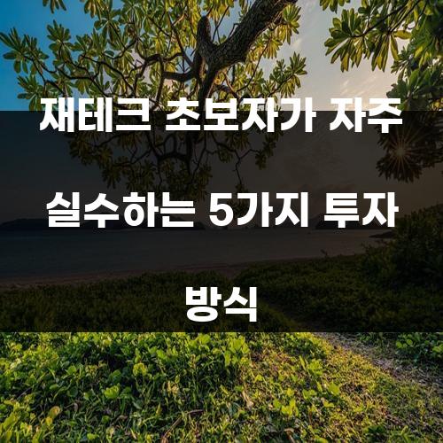 재테크 초보자가 자주 실수하는 5가지 투자 방식