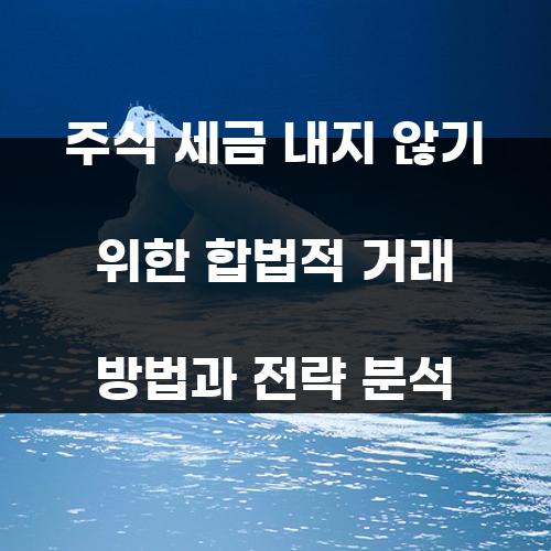 주식 세금 내지 않기 위한 합법적 거래 방법과 전략 분석