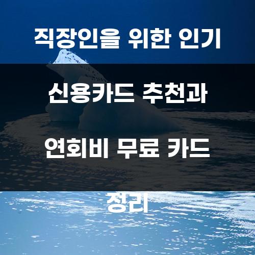 직장인을 위한 인기 신용카드 추천과 연회비 무료 카드 정리