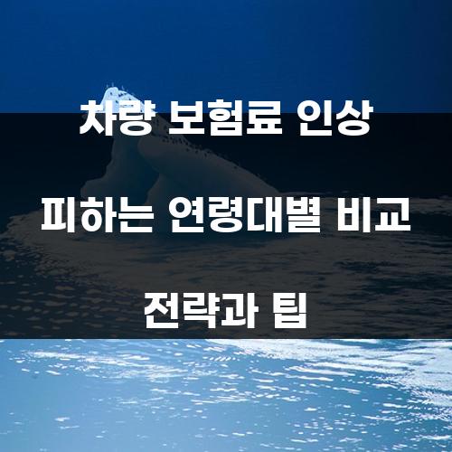차량 보험료 인상 피하는 연령대별 비교 전략과 팁