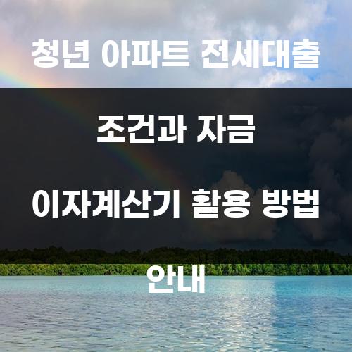 청년 아파트 전세대출 조건과 자금 이자계산기 활용 방법 안내