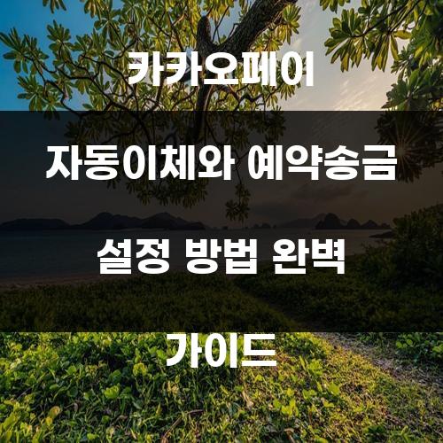 카카오페이 자동이체와 예약송금 설정 방법 완벽 가이드