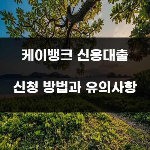케이뱅크 신용대출 신청 방법과 유의사항