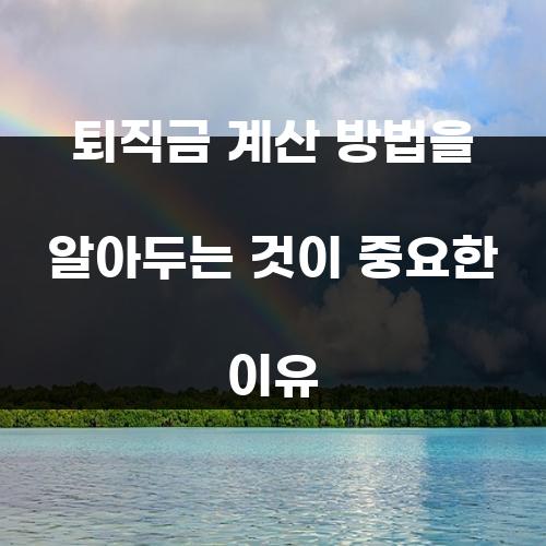 퇴직금 계산 방법을 알아두는 것이 중요한 이유