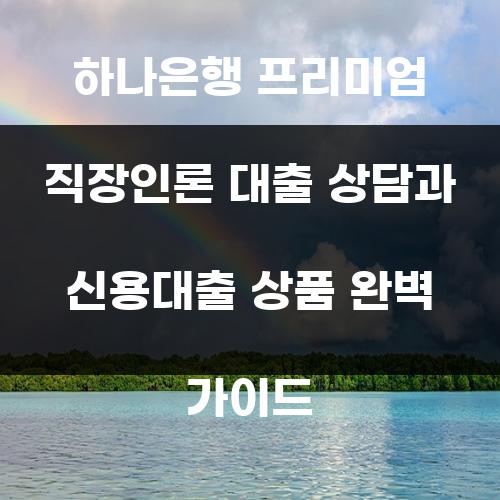 하나은행 프리미엄 직장인론 대출 상담과 신용대출 상품 완벽 가이드