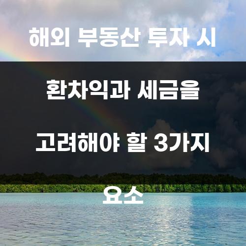 해외 부동산 투자 시 환차익과 세금을 고려해야 할 3가지 요소
