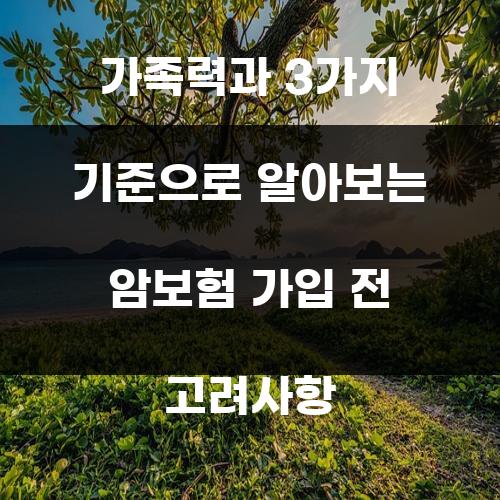 가족력과 3가지 기준으로 알아보는 암보험 가입 전 고려사항 가족력과 3가지 기준으로 알아보는 암보험 가입 전 고려사항