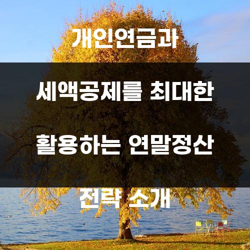 개인연금과 세액공제를 최대한 활용하는 연말정산 전략 소개