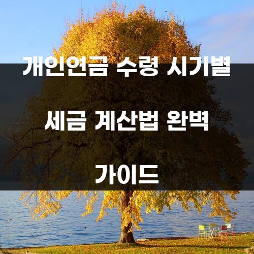 개인연금 수령 시기별 세금 계산법 완벽 가이드 개인연금 수령 시기별 세금 계산법 완벽 가이드