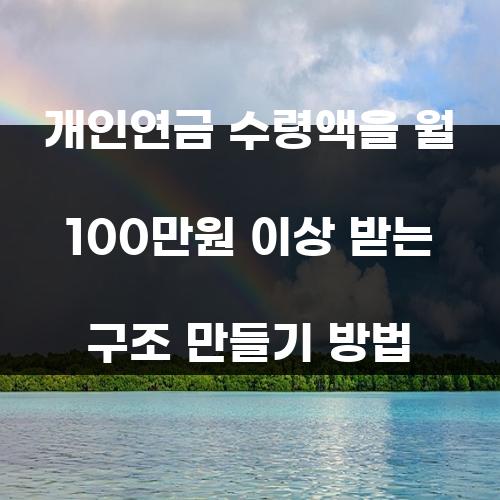 개인연금 수령액을 월 100만원 이상 받는 구조 만들기 방법