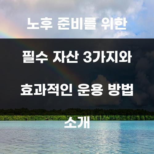 노후 준비를 위한 필수 자산 3가지와 효과적인 운용 방법 소개