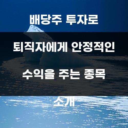 배당주 투자로 퇴직자에게 안정적인 수익을 주는 종목 소개