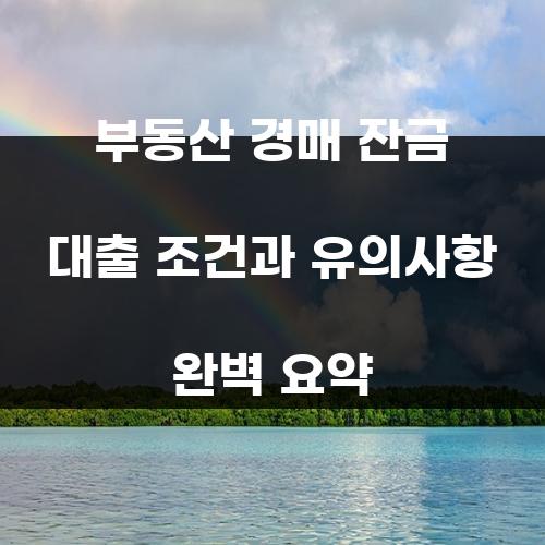 부동산 경매 잔금 대출 조건과 유의사항 완벽 요약