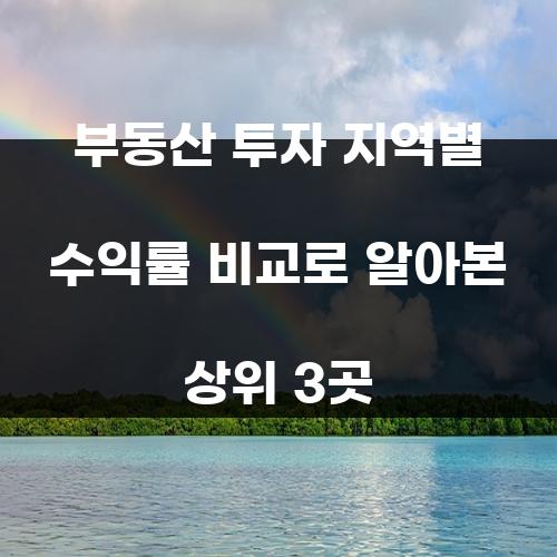 부동산 투자 지역별 수익률 비교로 알아본 상위 3곳