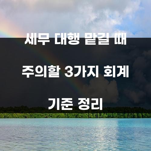 세무 대행 맡길 때 주의할 3가지 회계 기준 정리