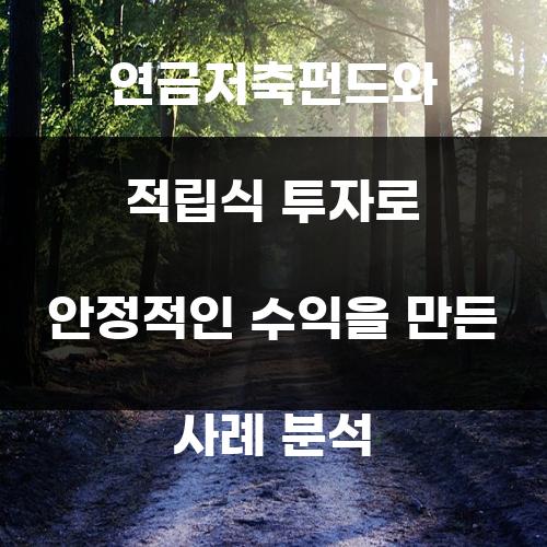 연금저축펀드와 적립식 투자로 안정적인 수익을 만든 사례 분석