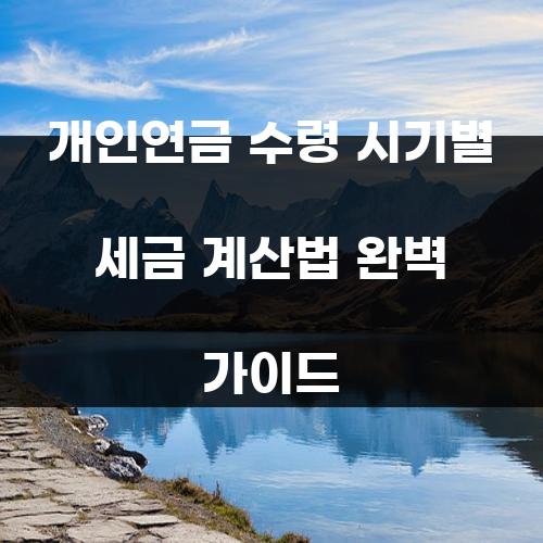 개인연금 수령 시기별 세금 계산법 완벽 가이드