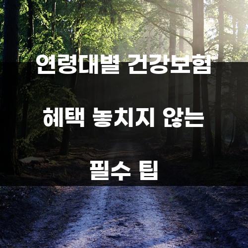 연령대별 건강보험 혜택 놓치지 않는 필수 팁