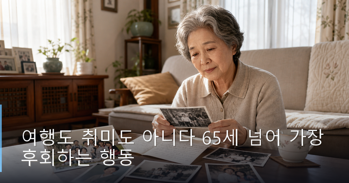 여행도 취미도 아니다 65세 넘어 가장 후회하는 행동