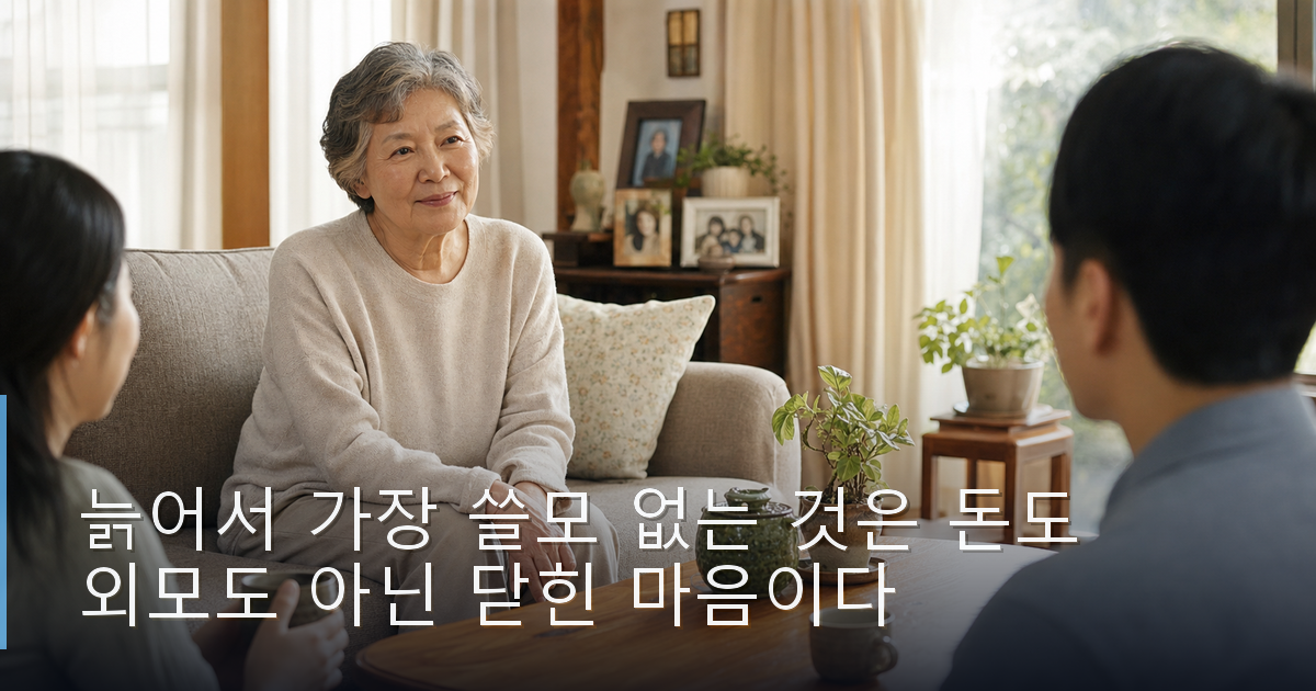 늙어서 가장 쓸모 없는 것은 돈도 외모도 아닌 닫힌 마음이다